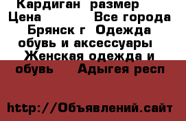 Кардиган ,размер 46 › Цена ­ 1 300 - Все города, Брянск г. Одежда, обувь и аксессуары » Женская одежда и обувь   . Адыгея респ.